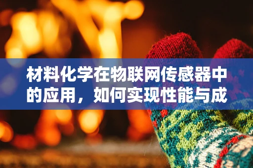 材料化学在物联网传感器中的应用，如何实现性能与成本的平衡？