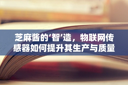 芝麻酱的‘智’造，物联网传感器如何提升其生产与质量控制？