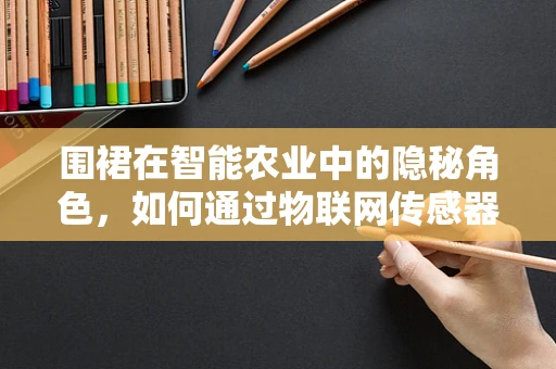 围裙在智能农业中的隐秘角色，如何通过物联网传感器提升其功能与效率？