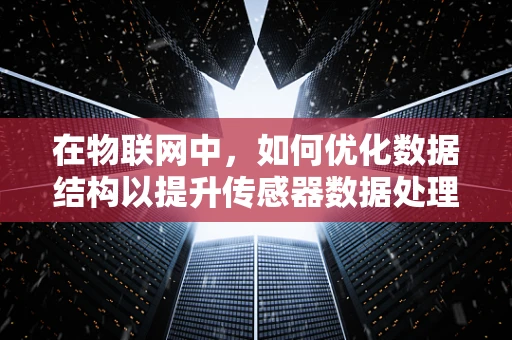 在物联网中，如何优化数据结构以提升传感器数据处理效率？