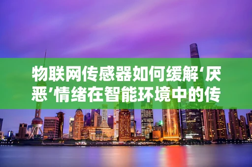 物联网传感器如何缓解‘厌恶’情绪在智能环境中的传播？