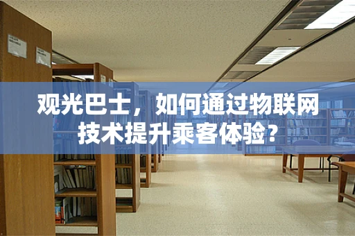 观光巴士，如何通过物联网技术提升乘客体验？