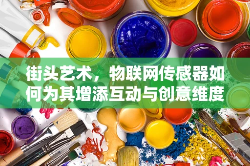 街头艺术，物联网传感器如何为其增添互动与创意维度？
