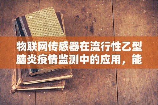 物联网传感器在流行性乙型脑炎疫情监测中的应用，能否实现精准防控？