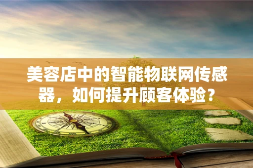 美容店中的智能物联网传感器，如何提升顾客体验？