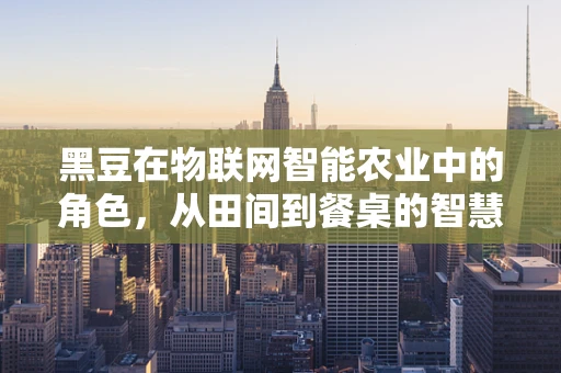 黑豆在物联网智能农业中的角色，从田间到餐桌的智慧链接