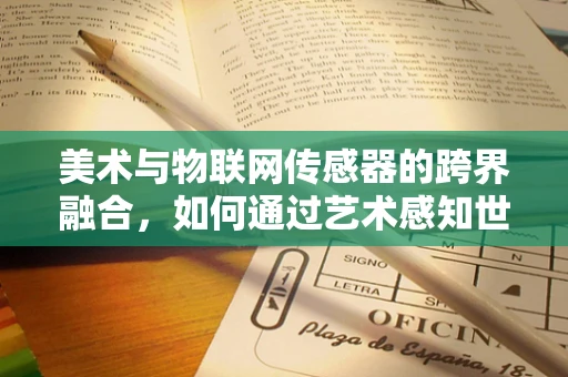 美术与物联网传感器的跨界融合，如何通过艺术感知世界？