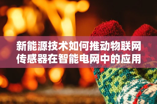 新能源技术如何推动物联网传感器在智能电网中的应用？