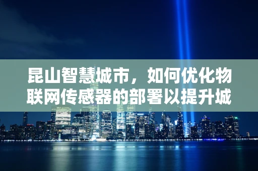 昆山智慧城市，如何优化物联网传感器的部署以提升城市管理效率？
