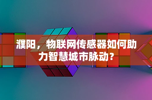 濮阳，物联网传感器如何助力智慧城市脉动？