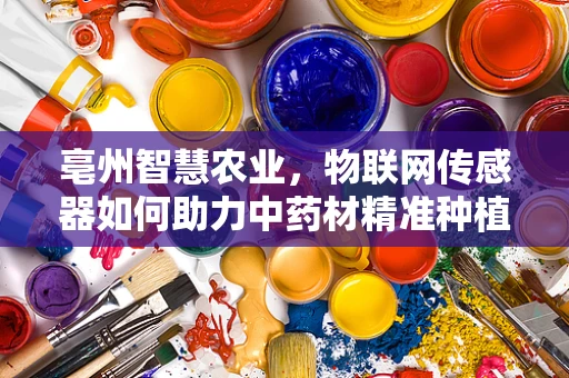 亳州智慧农业，物联网传感器如何助力中药材精准种植？