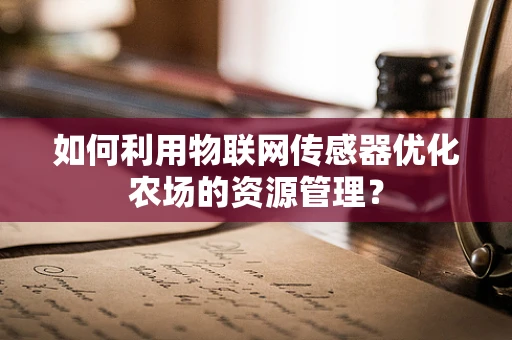 如何利用物联网传感器优化农场的资源管理？