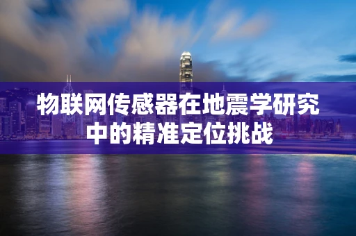 物联网传感器在地震学研究中的精准定位挑战