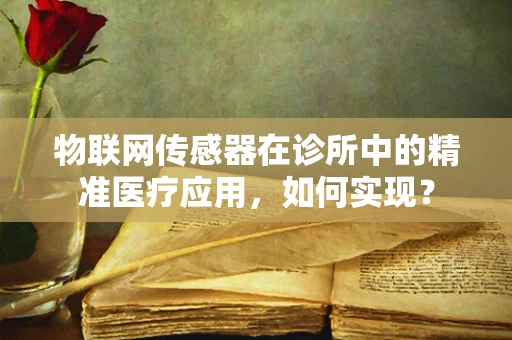物联网传感器在诊所中的精准医疗应用，如何实现？