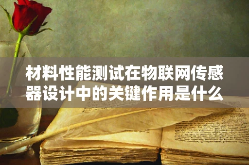 材料性能测试在物联网传感器设计中的关键作用是什么？