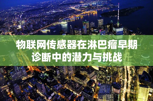 物联网传感器在淋巴瘤早期诊断中的潜力与挑战
