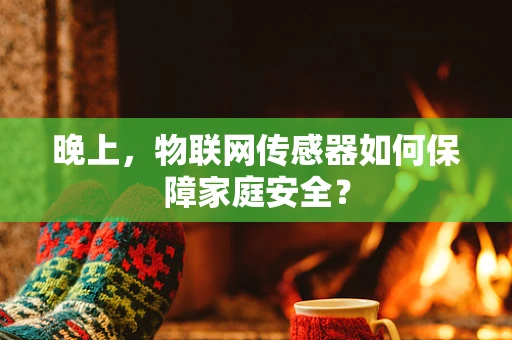 晚上，物联网传感器如何保障家庭安全？