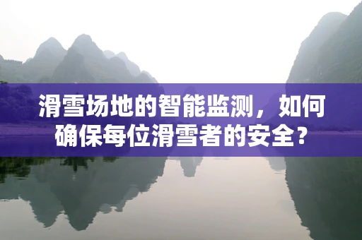 滑雪场地的智能监测，如何确保每位滑雪者的安全？