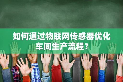 如何通过物联网传感器优化车间生产流程？