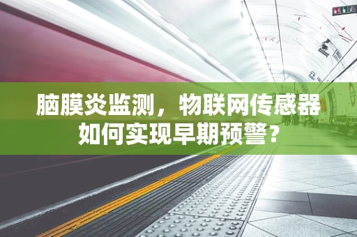 脑膜炎监测，物联网传感器如何实现早期预警？
