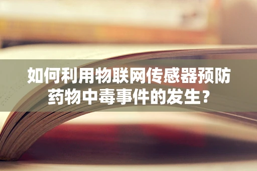 如何利用物联网传感器预防药物中毒事件的发生？