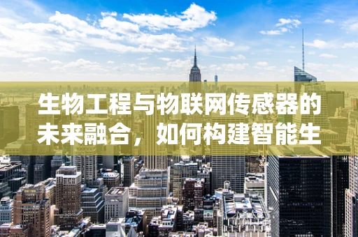 生物工程与物联网传感器的未来融合，如何构建智能生物监测系统？