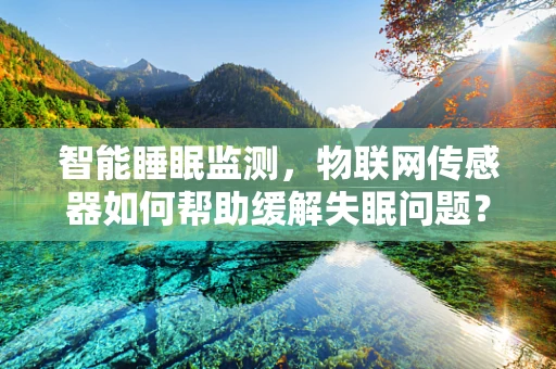 智能睡眠监测，物联网传感器如何帮助缓解失眠问题？