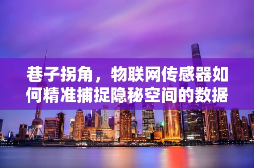 巷子拐角，物联网传感器如何精准捕捉隐秘空间的数据？