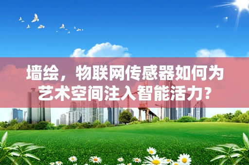 墙绘，物联网传感器如何为艺术空间注入智能活力？