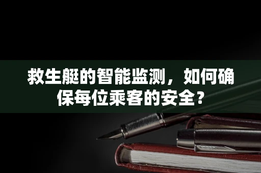 救生艇的智能监测，如何确保每位乘客的安全？