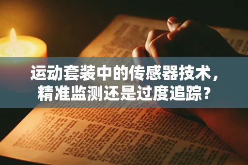 运动套装中的传感器技术，精准监测还是过度追踪？