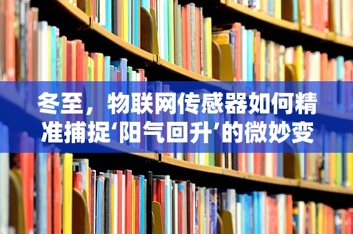 冬至，物联网传感器如何精准捕捉‘阳气回升’的微妙变化？