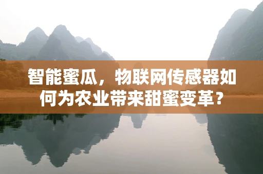 智能蜜瓜，物联网传感器如何为农业带来甜蜜变革？