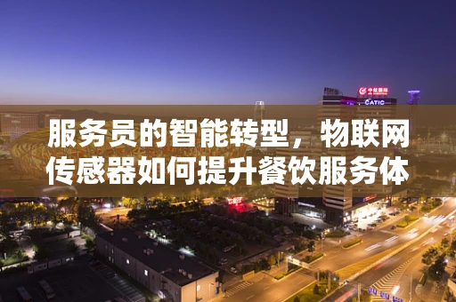 服务员的智能转型，物联网传感器如何提升餐饮服务体验？