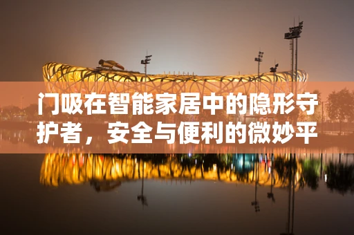 门吸在智能家居中的隐形守护者，安全与便利的微妙平衡