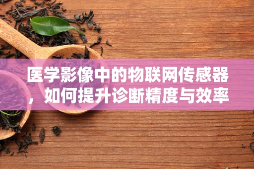 医学影像中的物联网传感器，如何提升诊断精度与效率？