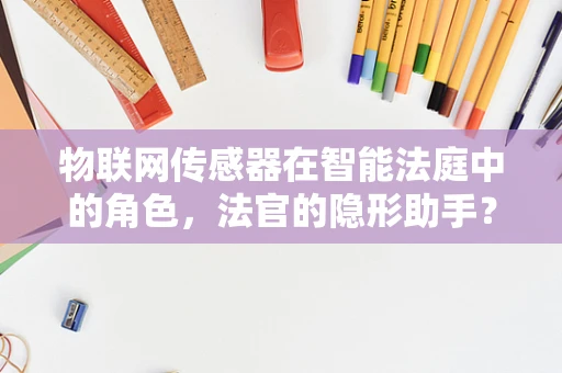 物联网传感器在智能法庭中的角色，法官的隐形助手？