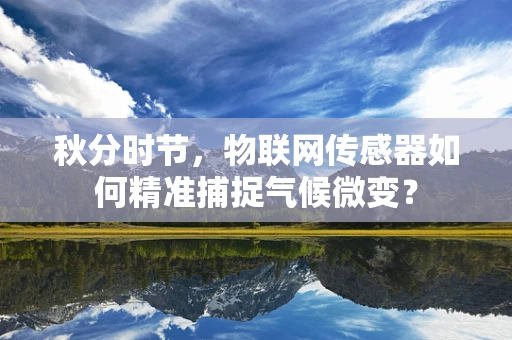 秋分时节，物联网传感器如何精准捕捉气候微变？