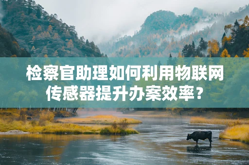 检察官助理如何利用物联网传感器提升办案效率？