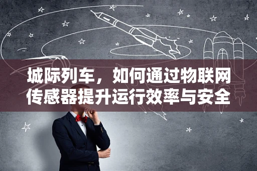 城际列车，如何通过物联网传感器提升运行效率与安全？