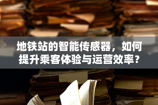 地铁站的智能传感器，如何提升乘客体验与运营效率？