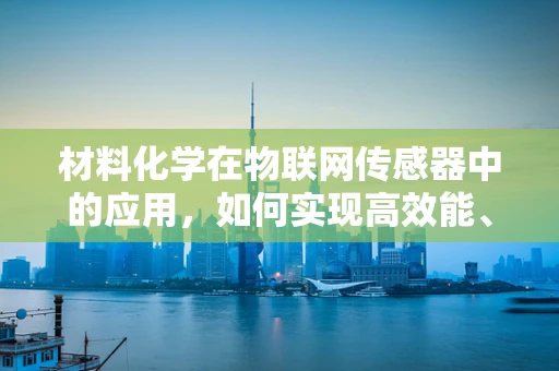 材料化学在物联网传感器中的应用，如何实现高效能、低成本的传感器？