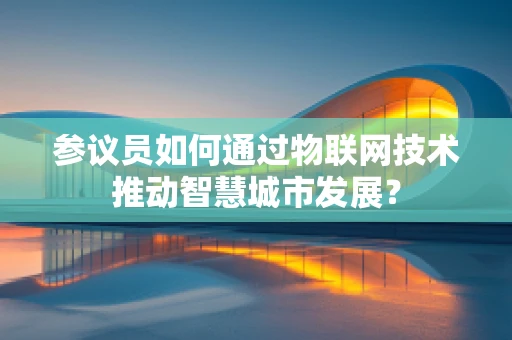 参议员如何通过物联网技术推动智慧城市发展？