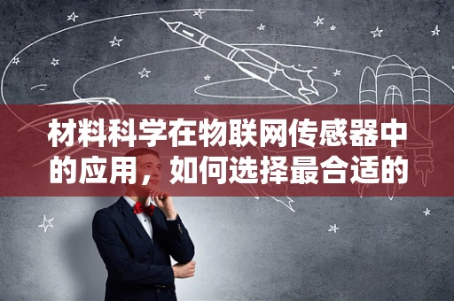 材料科学在物联网传感器中的应用，如何选择最合适的‘皮肤’？