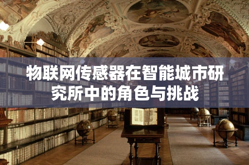 物联网传感器在智能城市研究所中的角色与挑战