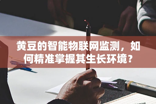 黄豆的智能物联网监测，如何精准掌握其生长环境？