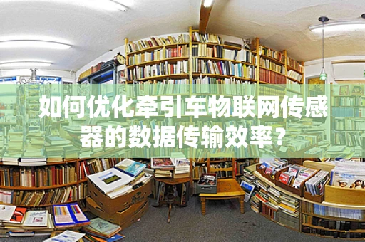 如何优化牵引车物联网传感器的数据传输效率？