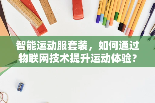 智能运动服套装，如何通过物联网技术提升运动体验？
