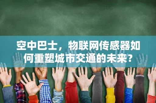 空中巴士，物联网传感器如何重塑城市交通的未来？