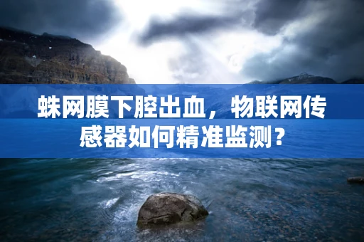 蛛网膜下腔出血，物联网传感器如何精准监测？